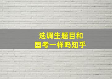 选调生题目和国考一样吗知乎