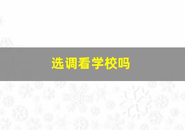 选调看学校吗