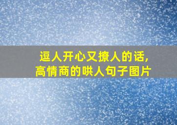 逗人开心又撩人的话,高情商的哄人句子图片