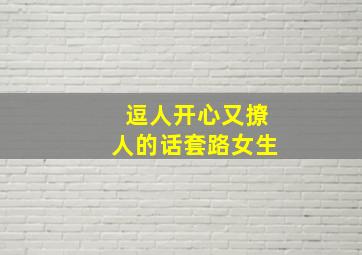 逗人开心又撩人的话套路女生