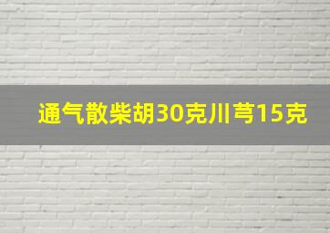 通气散柴胡30克川芎15克