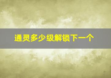 通灵多少级解锁下一个