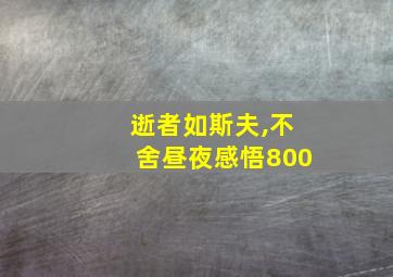 逝者如斯夫,不舍昼夜感悟800