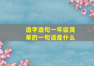 造字造句一年级简单的一句话是什么