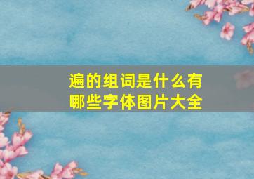 遍的组词是什么有哪些字体图片大全