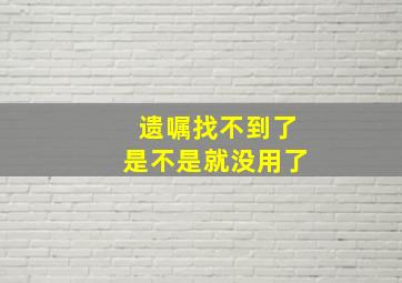 遗嘱找不到了是不是就没用了