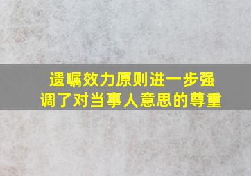 遗嘱效力原则进一步强调了对当事人意思的尊重