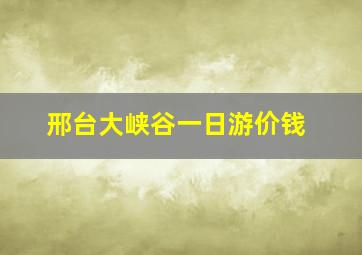 邢台大峡谷一日游价钱