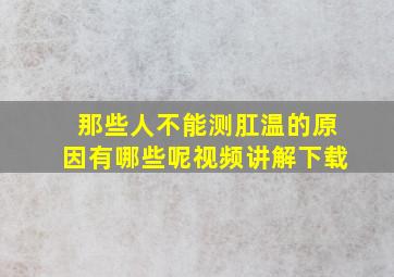 那些人不能测肛温的原因有哪些呢视频讲解下载