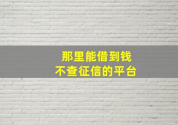 那里能借到钱不查征信的平台