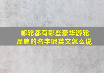 邮轮都有哪些豪华游轮品牌的名字呢英文怎么说