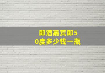 郎酒嘉宾郎50度多少钱一瓶