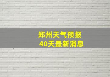 郑州天气预报40天最新消息