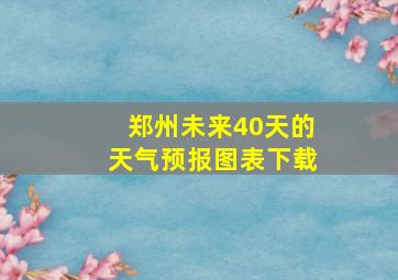 郑州未来40天的天气预报图表下载