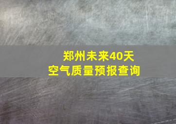 郑州未来40天空气质量预报查询