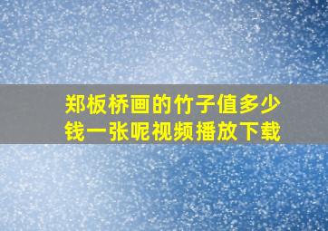 郑板桥画的竹子值多少钱一张呢视频播放下载