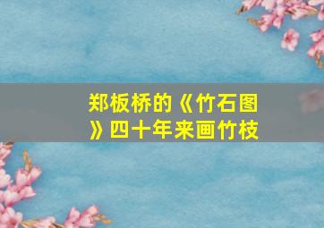 郑板桥的《竹石图》四十年来画竹枝