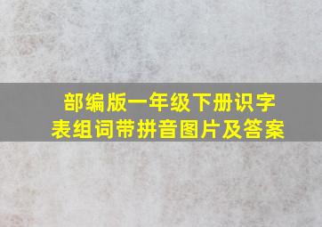 部编版一年级下册识字表组词带拼音图片及答案