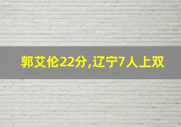 郭艾伦22分,辽宁7人上双