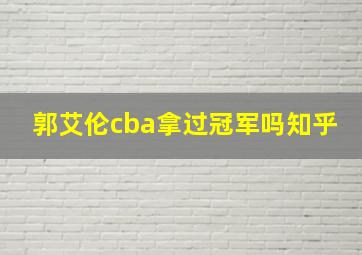 郭艾伦cba拿过冠军吗知乎