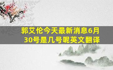 郭艾伦今天最新消息6月30号是几号呢英文翻译