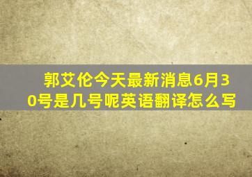 郭艾伦今天最新消息6月30号是几号呢英语翻译怎么写