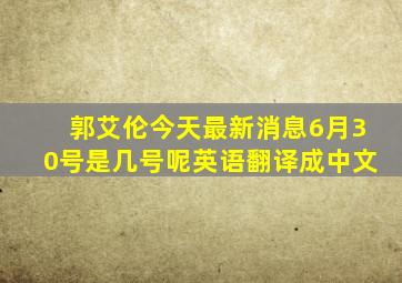 郭艾伦今天最新消息6月30号是几号呢英语翻译成中文