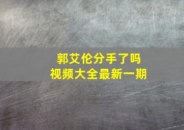 郭艾伦分手了吗视频大全最新一期