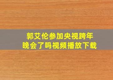 郭艾伦参加央视跨年晚会了吗视频播放下载