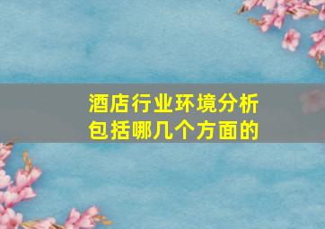 酒店行业环境分析包括哪几个方面的