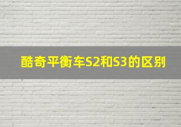 酷奇平衡车S2和S3的区别