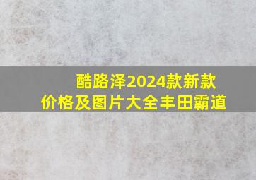 酷路泽2024款新款价格及图片大全丰田霸道