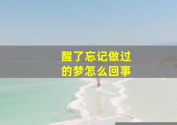 醒了忘记做过的梦怎么回事