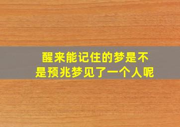 醒来能记住的梦是不是预兆梦见了一个人呢