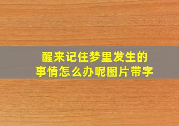 醒来记住梦里发生的事情怎么办呢图片带字