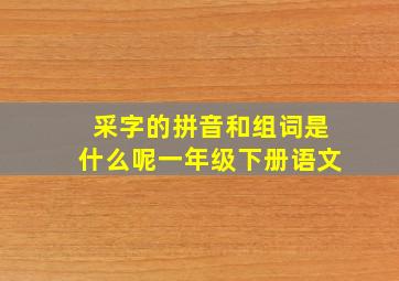 采字的拼音和组词是什么呢一年级下册语文