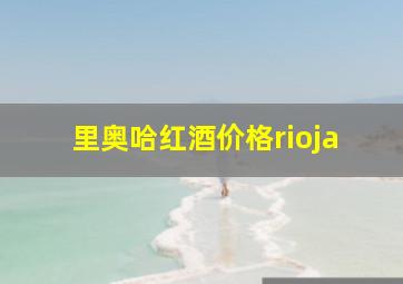 里奥哈红酒价格rioja