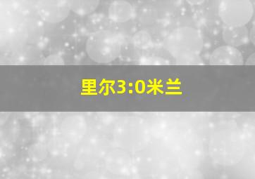 里尔3:0米兰