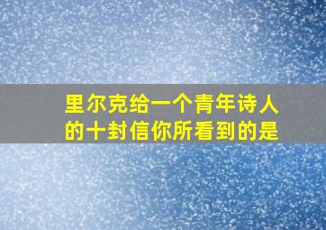 里尔克给一个青年诗人的十封信你所看到的是