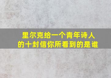 里尔克给一个青年诗人的十封信你所看到的是谁