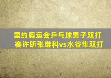 里约奥运会乒乓球男子双打赛许昕张继科vs水谷隼双打