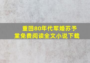 重回80年代军婚苏予棠免费阅读全文小说下载