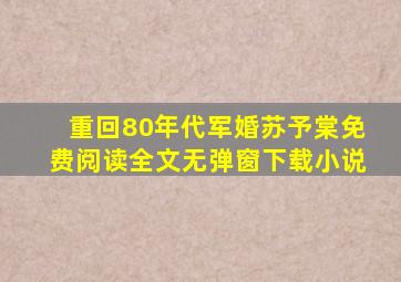 重回80年代军婚苏予棠免费阅读全文无弹窗下载小说