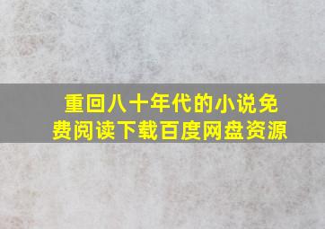 重回八十年代的小说免费阅读下载百度网盘资源