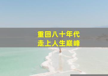 重回八十年代走上人生巅峰