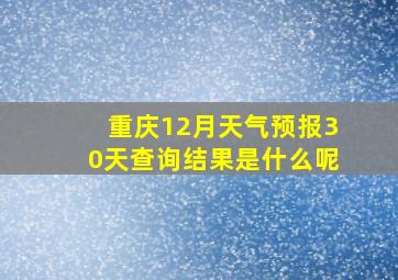 重庆12月天气预报30天查询结果是什么呢