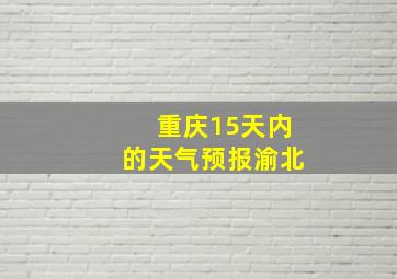 重庆15天内的天气预报渝北