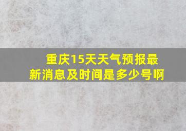 重庆15天天气预报最新消息及时间是多少号啊