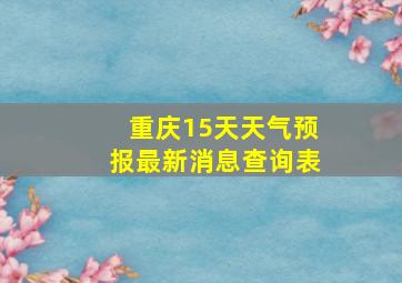 重庆15天天气预报最新消息查询表