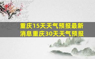 重庆15天天气预报最新消息重庆30天天气预报